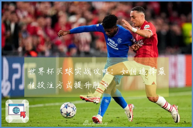 世界杯买球实战攻略：如何选择最佳投注方式提升胜率