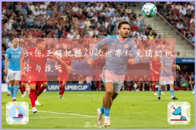 如何正确把握2026世界杯竞猜的机会与技巧