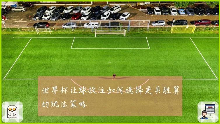 世界杯让球投注如何选择更具胜算的玩法策略