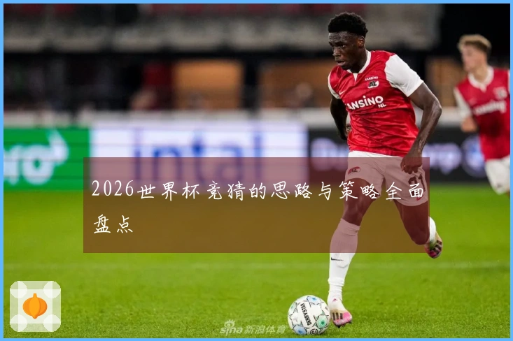 2026世界杯竞猜的思路与策略全面盘点