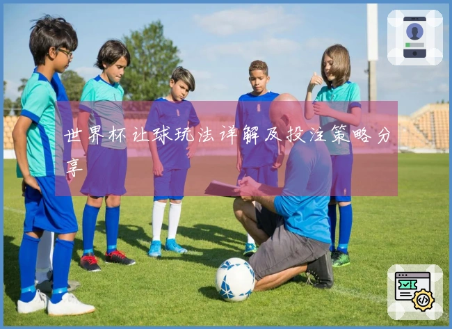 世界杯让球玩法详解及投注策略分享