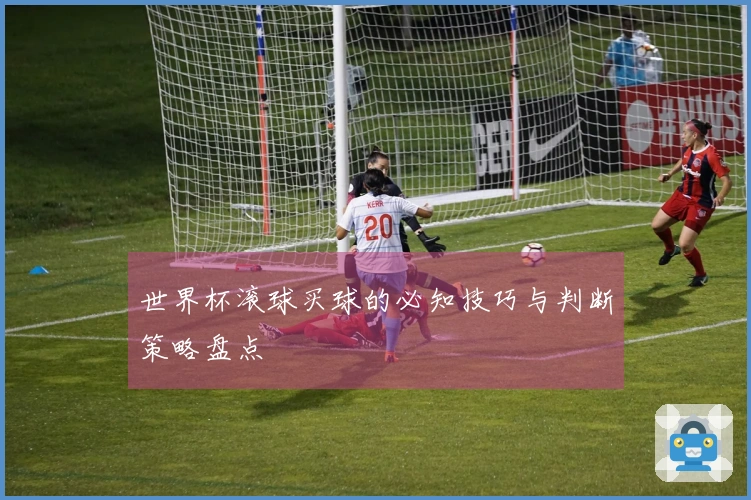 世界杯滚球买球的必知技巧与判断策略盘点