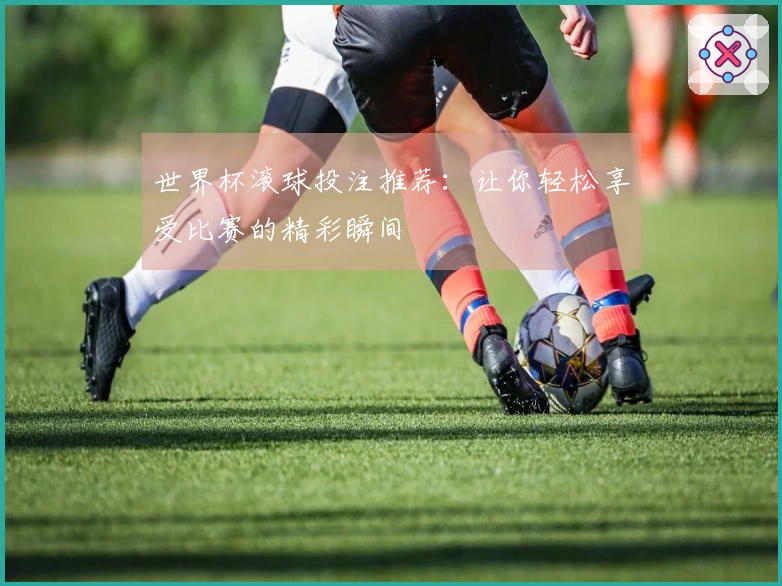 世界杯滚球投注推荐：让你轻松享受比赛的精彩瞬间