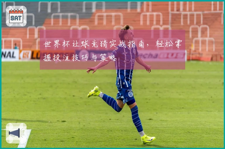 世界杯让球竞猜实战指南，轻松掌握投注技巧与策略